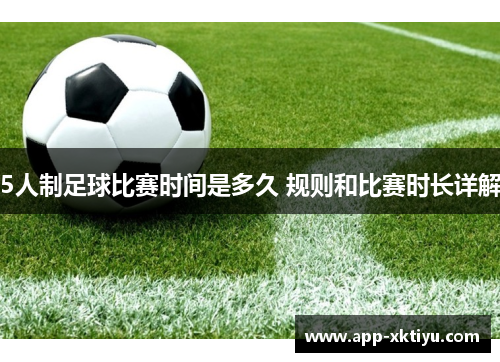 5人制足球比赛时间是多久 规则和比赛时长详解