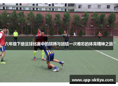 六年级下册足球比赛中的拼搏与团结一次难忘的体育精神之旅